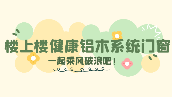 樓上樓門窗|能和姐姐們一起乘風破浪的健康鋁木系統(tǒng)門窗